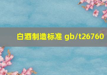 白酒制造标准 gb/t26760